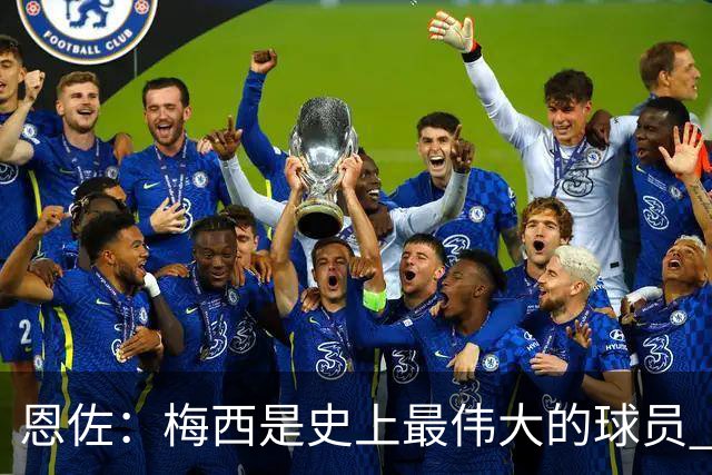 恩佐：梅西是史上最伟大的球员 我们会努力卫冕世界杯