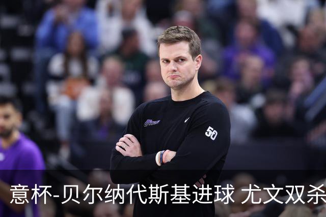 意杯-贝尔纳代斯基进球 尤文双杀佛罗伦萨进决赛